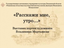 Выставка картин тюменского художника В.Г. Мартьянова «Расскажи мне утро…»