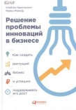 Решение проблемы инноваций в бизнесе. Как создать растущий бизнес и успешно поддерживать его рост