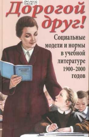 Дорогой друг! Социальные модели и нормы в учебной литературе 1900 -2000 годов: историко-педагогическое исследование