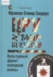 Сондерс Фрэнсис Стонор. ЦРУ  и мир искусств. Культурный фронт холодный войны