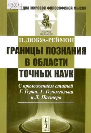 Дюбуа-Реймон П.Д. Границы познания в области точных наук: с приложением статей Г. Герца, Г. Гельмгольца и Л. Пастера