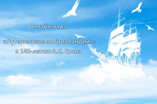 24 августа приглашаем всех желающих на онлайн-квиз «Путешествие по Гринландии», посвящённый 140-летию со дня рождения А.С. Грина