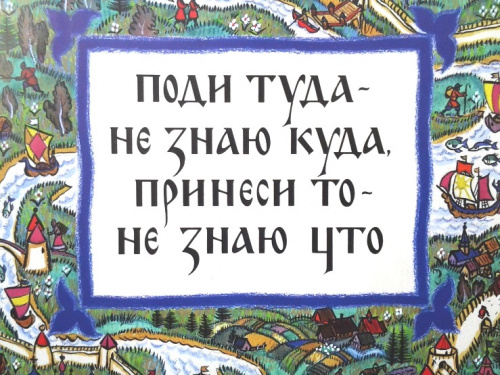 «Поди туда – не знаю, куда, принеси то – не знаю, что»