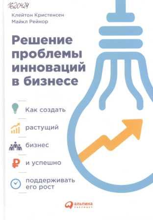 Решение проблемы инноваций в бизнесе. Как создать растущий бизнес и успешно поддерживать его рост