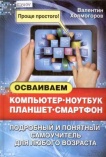 Осваиваем компьютер, ноутбук, планшет, смартфон: подробный и понятный самоучитель для любого возраста 