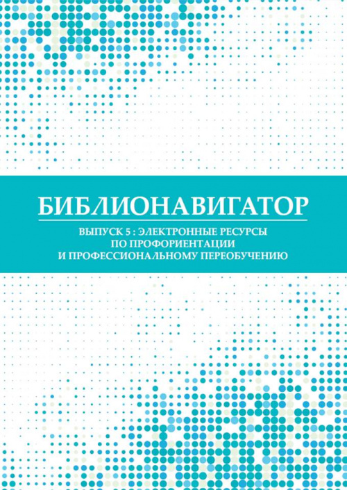 Библионавигатор. Выпуск 5 : Электронные ресурсы по профориентации и профессиональному переобучению