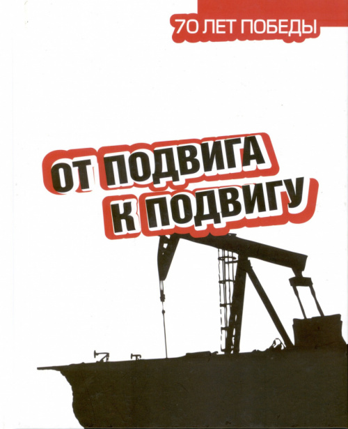От подвига к подвигу : посвящен 70-летию Великой Победы и 50-летию освоения Самотлорского месторождения